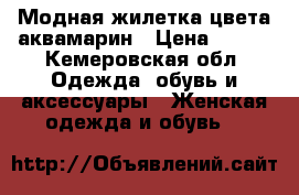 Модная жилетка цвета аквамарин › Цена ­ 500 - Кемеровская обл. Одежда, обувь и аксессуары » Женская одежда и обувь   